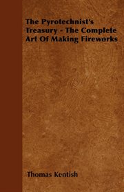 The pyrotechnist's treasury: the complete art of making fireworks cover image