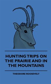 Hunting trips of a ranchman ; Hunting trips on the prairie and in the mountains cover image