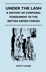 Under the lash;: a history of corporal punishment in the British Armed Forces, including a digest of the report of the Royal Commission, 1835-36, and the first reprint of "Certain immoral practices in His Majesty's Navy" (1821) cover image