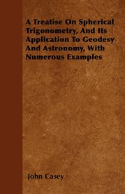 A Treatise on Spherical Trigonometry, and Its Application to Geodesy and Astronomy, With Numerous Ex cover image
