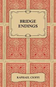 Bridge endings; : the end game made easy with 30 common basic positions, 24 endplays teaching hands, and 50 double dummy problems cover image