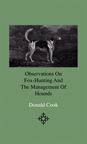 Observations on fox-hunting and the management of hounds in the kennel and the field. addressed to a cover image