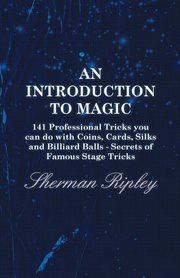 An introduction to magic : 141 professional tricks you can do with coins, cards, silks, and billiard balls : secrets of famous stage tricks cover image