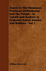 Travels in the Himalayan Provinces of Hindustan and the Punjab - In Ladakh and Kashmir in Peshawar. I, Kabul, Kunduz and Bokhara - Vol. I cover image