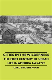 Cities in the wilderness - the first century of urban life in america 1625-1742 cover image