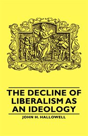 The decline of liberalism as an ideology : with particular reference to German politico-legal thought, by John H. Hallowell cover image