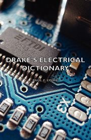 Drake's electrical dictionary : a compendium of words, terms and phrases used in the electrical trades and electrical engineering cover image