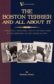 The Boston terrier and all about it : a practical, scientific, and up to date guide to the breeding of the American dog cover image