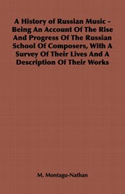 A history of Russian music : being an account of the rise and progress of the Russian school of composers, with a survey of their lives and a description of their works cover image