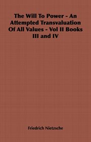 The will to power : an attempted transvaluation of all values. Vol. II, Books III and IV cover image