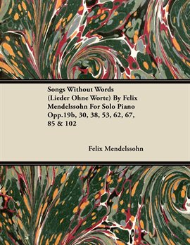 Cover image for Songs Without Words (Lieder Ohne Worte) by Felix Mendelssohn for Solo Piano Opp.19b, 30, 38, 53, 62,