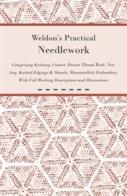 Weldon's practical needlework : How to crochet shawls, laces, insertions, edgings, blouse, boas, cape, dressing gown, ruffle, dress trimmings, motor cape and hood, various stitches, etc. : how to knit waistcoats, golf blouse, ties, shawls, edgings, insert cover image
