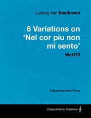 Ludwig van beethoven - 6 variations on 'nel cor piu non mi sento'  - woo 70 - a score for solo piano. With a Biography by Joseph Otten cover image