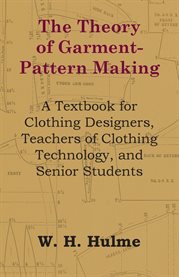 The Theory of Garment-Pattern Making : A Textbook for Clothing Designers, Teachers of Clothing Technology, and Senior Students cover image