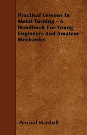 Practical lessons in metal turning: a handbook for young engineers and amateur mechanics cover image