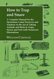 How to trap and snare: a complete manual for the sportsman, game preserver and amateur on the art of taking animals and birds in traps, snares and nets cover image