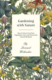 Gardening with nature: how to grow your own vegetables, fruits, and flowers by natural methods cover image
