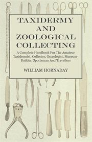 Taxidermy and zoological collecting: a complete handbook for the amateur taxidermist, collector, osteologist, museum-builder, sportsman, and traveller cover image