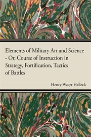 Elements of military art and science: or, Course of instruction in strategy, fortification, tactics of battles, &c., embracing the duties of staff, infantry, cavalry, artillery, and engineers cover image