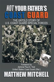 Not your father's Coast Guard : the untold story of U.S. Coast Guard Special Forces cover image