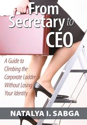 From secretary to ceo. A Guide to Climbing the Corporate Ladder Without Losing Your Identity cover image