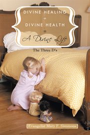 Divine healing + divine health = a divine life. The Three D's cover image
