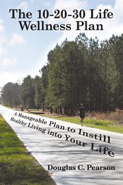 The 10-20-30 life wellness plan. A Manageable Plan to Instill Healthy Living into Your Life cover image