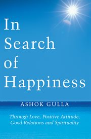 In search of happiness. Through Love, Positive Attitude, Good Relations and Spirituality cover image