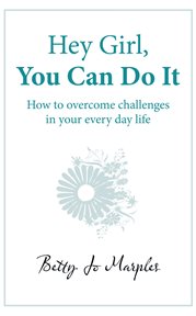 Hey girl, you can do it : how to overcome challenges in your every day life cover image