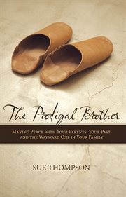 The prodigal brother : making peace with your parents, your past, and the wayward one in your family cover image