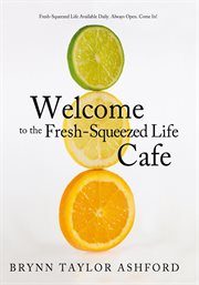 Welcome to the fresh-squeezed life cafe. Fresh-Squeezed Life Available Daily. Always Open. Come In! cover image
