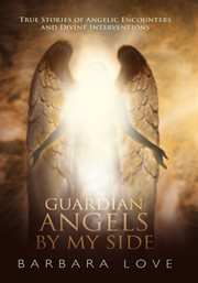 Guardian angels by my side. True Stories of Angelic Encounters and Divine Interventions cover image