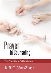 Prayer in counseling : the practitioner's handbook cover image