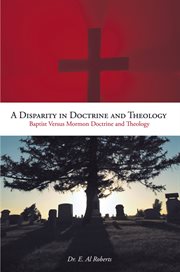 A disparity in doctrine and theology : Baptist versus Mormon doctrine and theology cover image