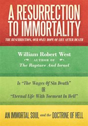 A resurrection to immortality : the resurrection, our only hope of life after death cover image