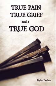 True pain, true grief, and a true god cover image