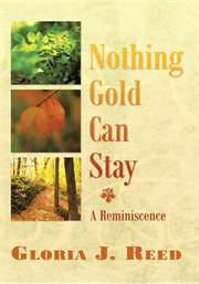 Nothing gold can stay : a reminiscence cover image