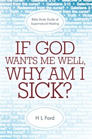 If god wants me well, why am i sick?. A Bible Study Guide of Supernatural Healing cover image