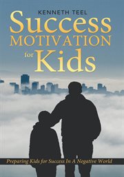 Success motivation for kids : preparing kids for success in a negative world cover image