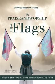 Praise and worship with flags : waging spiritual warfare in the church and home cover image