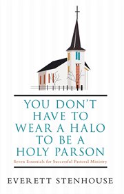 You don't have to wear a halo to be a holy parson : seven essentials for successful pastoral ministry cover image