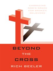 Beyond the cross. Embracing God's Grace for Broken Believers cover image