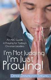 I'm not judging ; I'm just praying! : an ABC guide in praying for today's Christian leaders cover image