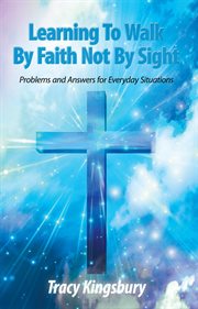 Learning to walk by faith not by sight. Problems and Answers for Everyday Situations cover image