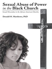 Sexual abuse of power in the Black church : sexual misconduct in the African American churches cover image