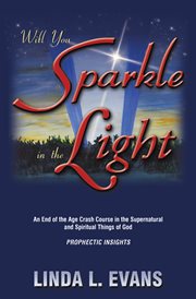 Will you sparkle in the light. An End-Of-The-Age Crash Course in the Supernatural and Spiritual Things of God cover image