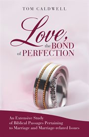 Love the bond of perfection : an extensive study of biblical passages pertaining to marriage and marriage-related issues cover image
