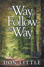 The way to follow the way. Jesus Said, "I Am the Way, the Truth, and the Life. No One Comes to the Father Except Through Me." cover image