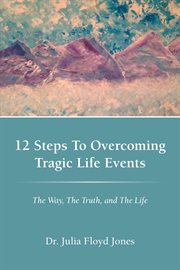 12 steps to overcoming tragic life events. The Way, the Truth, and the Life cover image