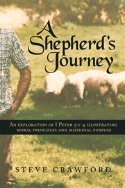 A shepherd's journey. An Exploration of I Peter 5:1-4 Illustrating Moral Principles and Missional Purpose cover image